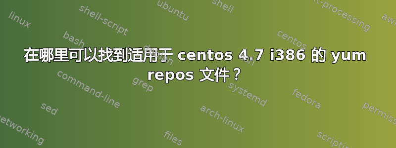 在哪里可以找到适用于 centos 4.7 i386 的 yum repos 文件？