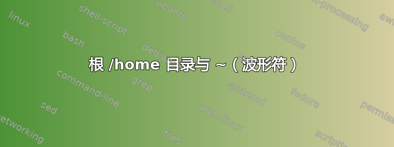 根 /home 目录与 ~（波形符）