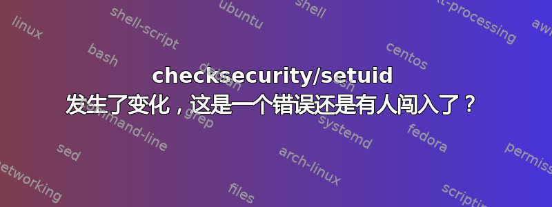 checksecurity/setuid 发生了变化，这是一个错误还是有人闯入了？