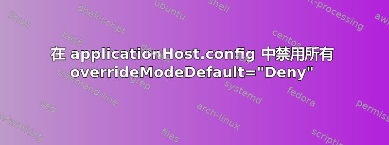 在 applicationHost.config 中禁用所有 overrideModeDefault="Deny"