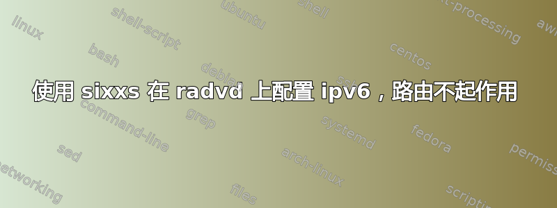 使用 sixxs 在 radvd 上配置 ipv6，路由不起作用