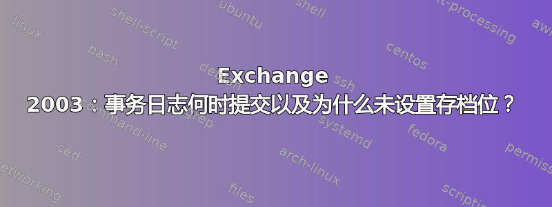 Exchange 2003：事务日志何时提交以及为什么未设置存档位？