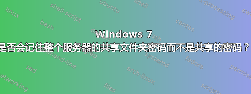 Windows 7 是否会记住整个服务器的共享文件夹密码而不是共享的密码？