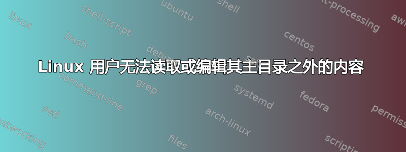 Linux 用户无法读取或编辑其主目录之外的内容