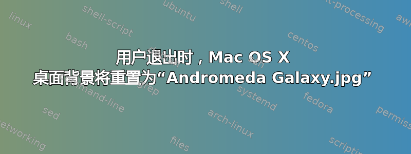 用户退出时，Mac OS X 桌面背景将重置为“Andromeda Galaxy.jpg”