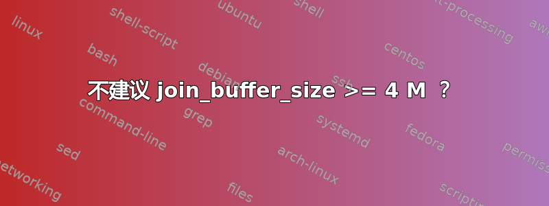 不建议 join_buffer_size >= 4 M ？