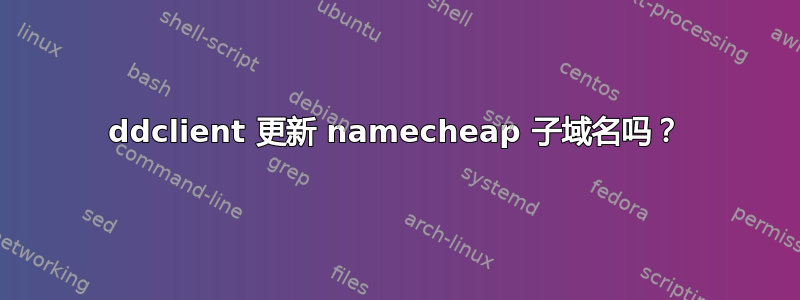 ddclient 更新 namecheap 子域名吗？