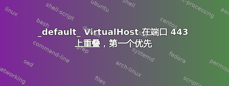 _default_ VirtualHost 在端口 443 上重叠，第一个优先