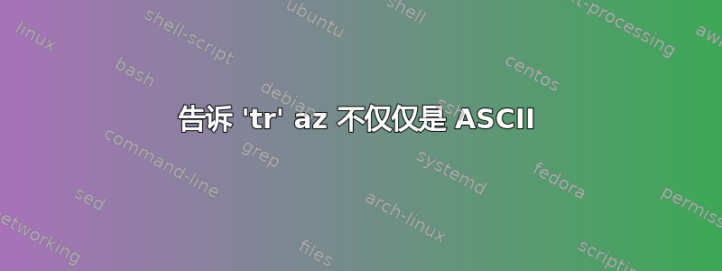 告诉 'tr' az 不仅仅是 ASCII