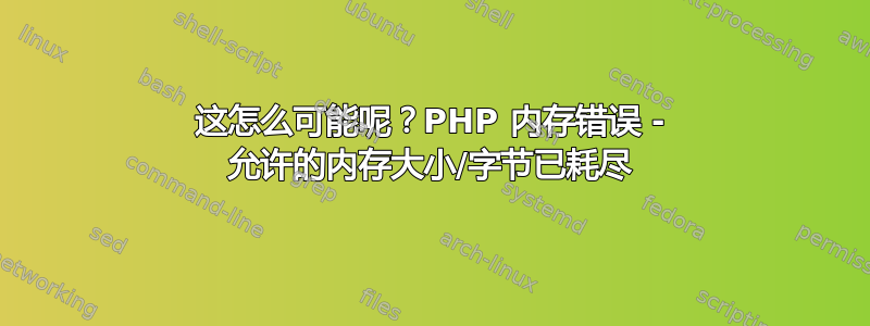 这怎么可能呢？PHP 内存错误 - 允许的内存大小/字节已耗尽