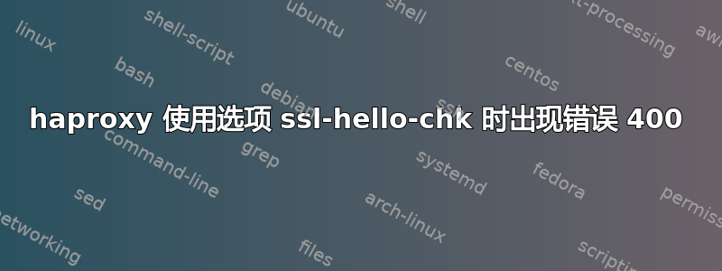 haproxy 使用选项 ssl-hello-chk 时出现错误 400