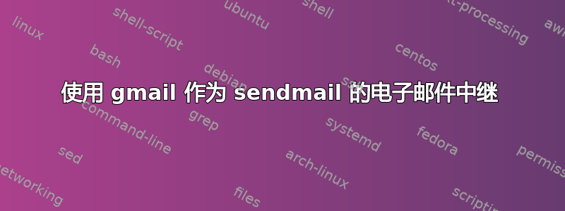 使用 gmail 作为 sendmail 的电子邮件中继