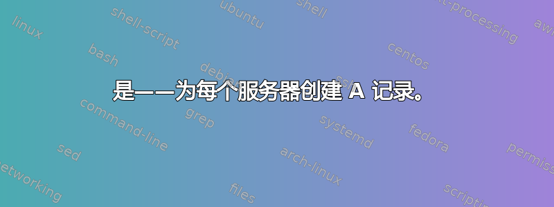 是——为每个服务器创建 A 记录。