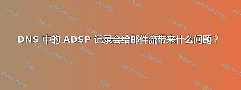 DNS 中的 ADSP 记录会给邮件流带来什么问题？