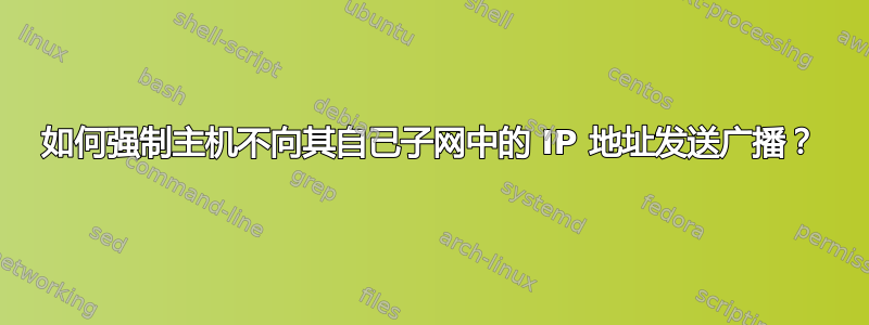 如何强制主机不向其自己子网中的 IP 地址发送广播？