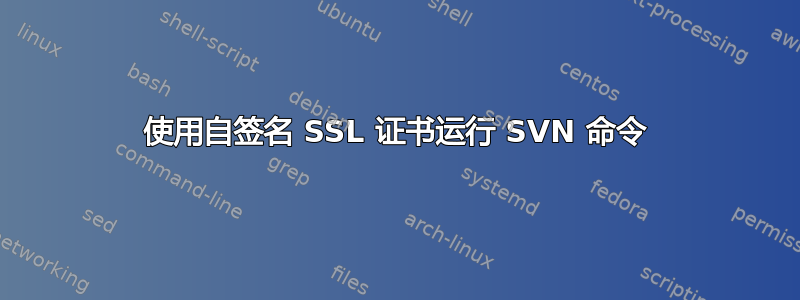 使用自签名 SSL 证书运行 SVN 命令