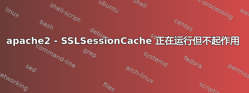 apache2 - SSLSessionCache 正在运行但不起作用