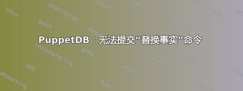 PuppetDB：无法提交“替换事实”命令