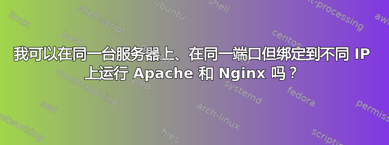 我可以在同一台服务器上、在同一端口但绑定到不同 IP 上运行 Apache 和 Nginx 吗？