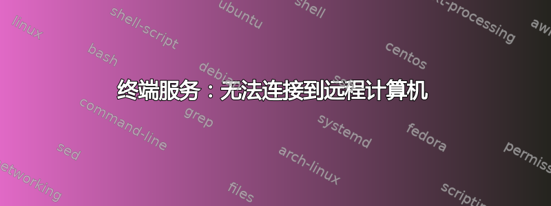 终端服务：无法连接到远程计算机