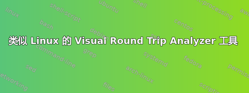 类似 Linux 的 Visual Round Trip Analyzer 工具