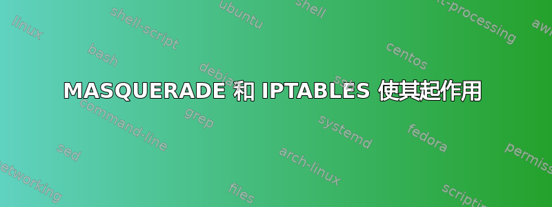 MASQUERADE 和 IPTABLES 使其起作用