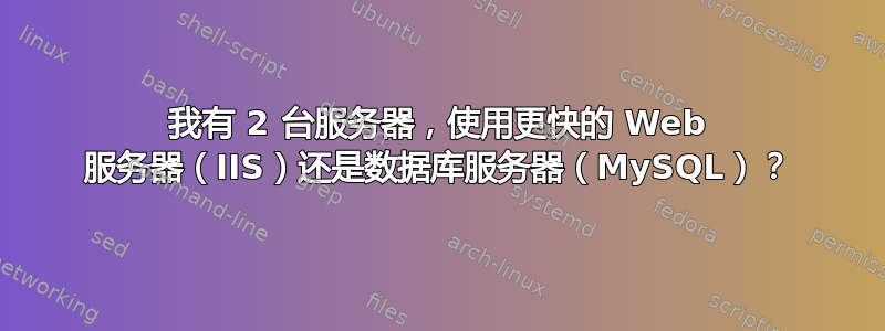 我有 2 台服务器，使用更快的 Web 服务器（IIS）还是数据库服务器（MySQL）？