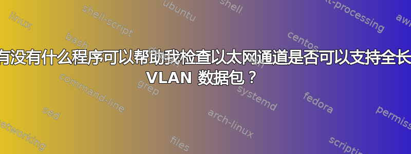 有没有什么程序可以帮助我检查以太网通道是否可以支持全长 VLAN 数据包？