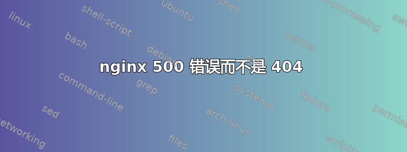 nginx 500 错误而不是 404