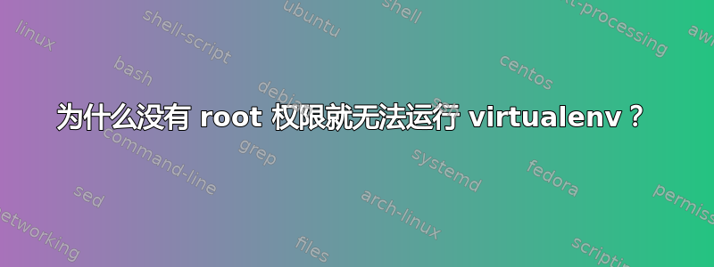 为什么没有 root 权限就无法运行 virtualenv？