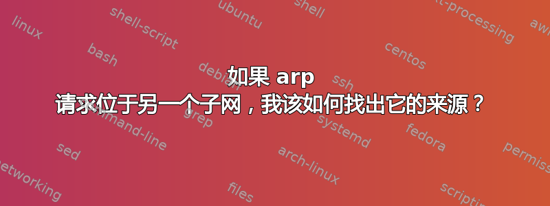 如果 arp 请求位于另一个子网，我该如何找出它的来源？