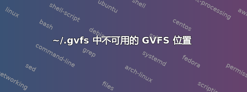 ~/.gvfs 中不可用的 GVFS 位置