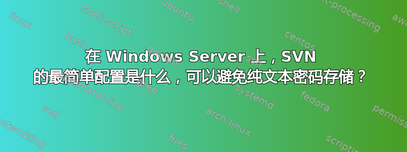 在 Windows Server 上，SVN 的最简单配置是什么，可以避免纯文本密码存储？