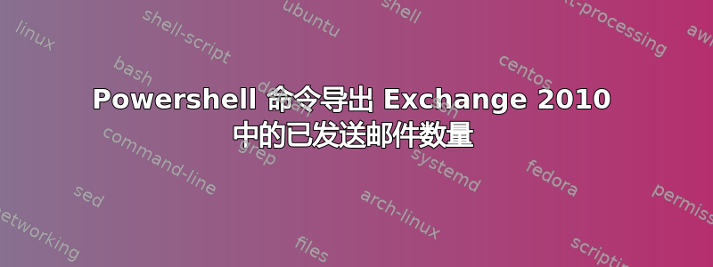 Powershell 命令导出 Exchange 2010 中的已发送邮件数量