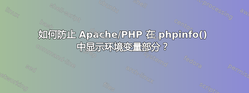 如何防止 Apache/PHP 在 phpinfo() 中显示环境变量部分？