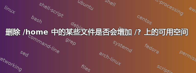 删除 /home 中的某些文件是否会增加 /? 上的可用空间