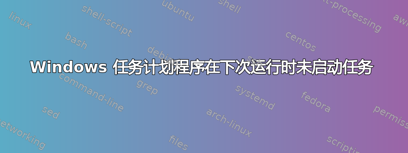 Windows 任务计划程序在下次运行时未启动任务