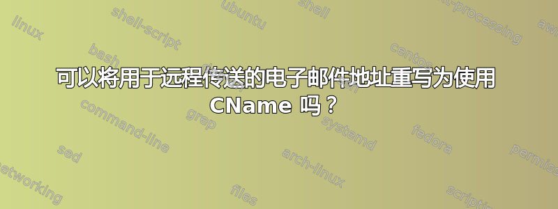 可以将用于远程传送的电子邮件地址重写为使用 CName 吗？