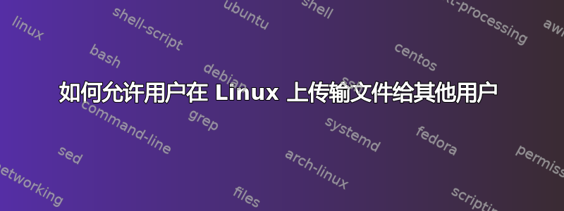 如何允许用户在 Linux 上传输文件给其他用户