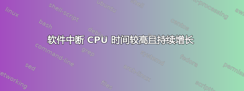 软件中断 CPU 时间较高且持续增长