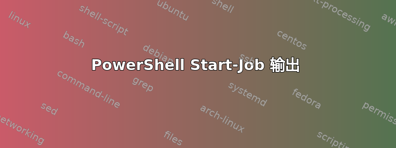 PowerShell Start-Job 输出