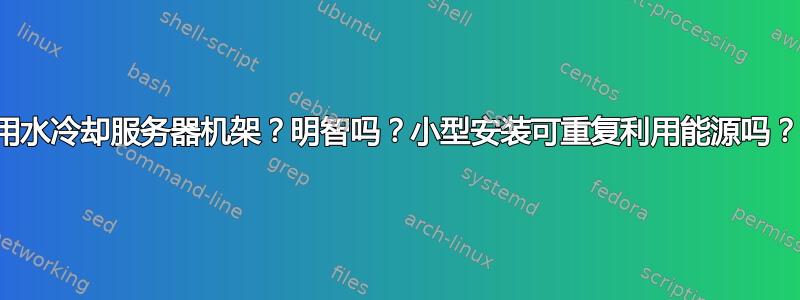 用水冷却服务器机架？明智吗？小型安装可重复利用能源吗？