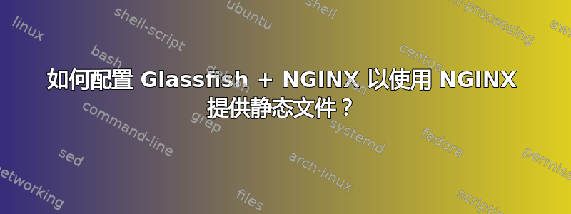 如何配置 Glassfish + NGINX 以使用 NGINX 提供静态文件？