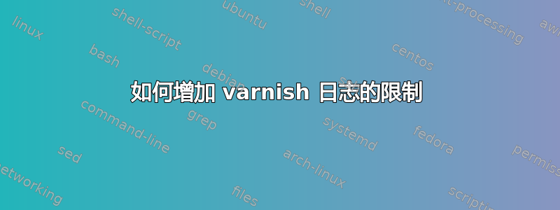 如何增加 varnish 日志的限制