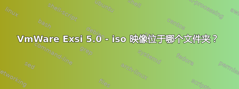 VmWare Exsi 5.0 - iso 映像位于哪个文件夹？