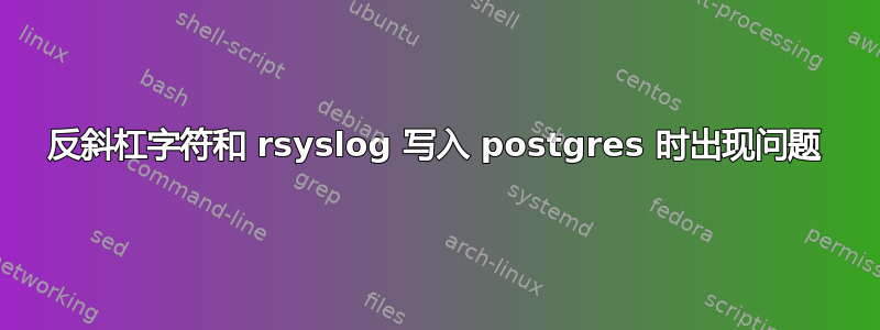 反斜杠字符和 rsyslog 写入 postgres 时出现问题