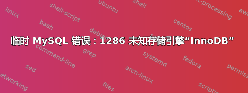 临时 MySQL 错误：1286 未知存储引擎“InnoDB”