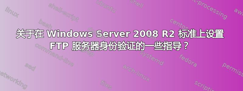 关于在 Windows Server 2008 R2 标准上设置 FTP 服务器身份验证的一些指导？