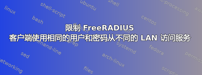 限制 FreeRADIUS 客户端使用相同的用户和密码从不同的 LAN 访问服务