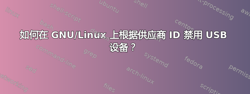 如何在 GNU/Linux 上根据供应商 ID 禁用 USB 设备？